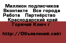 Миллион подписчиков Вконтакте - Все города Работа » Партнёрство   . Краснодарский край,Горячий Ключ г.